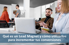 Qué es un Lead Magnet y cómo utilizarlos para incrementar tus c