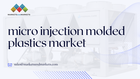 Micro Injection Molded Plastic Market 2024: Size, Share, Valuab